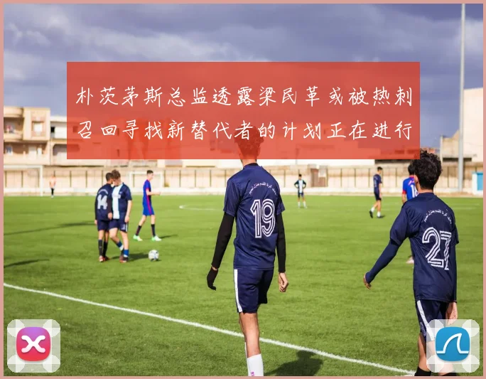 朴茨茅斯总监透露梁民革或被热刺召回寻找新替代者的计划正在进行中