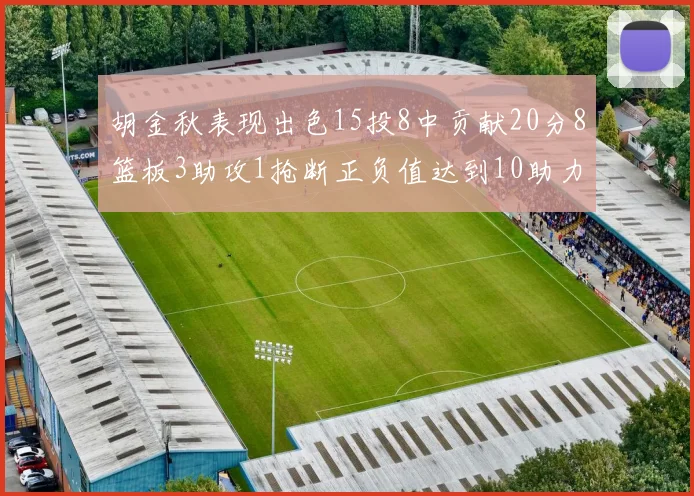 胡金秋表现出色15投8中贡献20分8篮板3助攻1抢断正负值达到10助力球队胜利