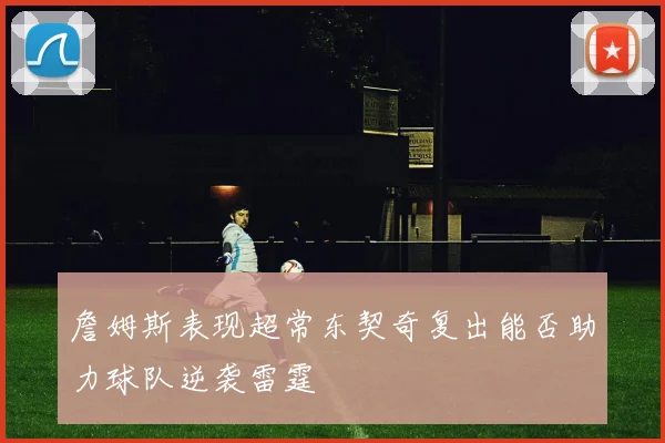 詹姆斯表现超常东契奇复出能否助力球队逆袭雷霆