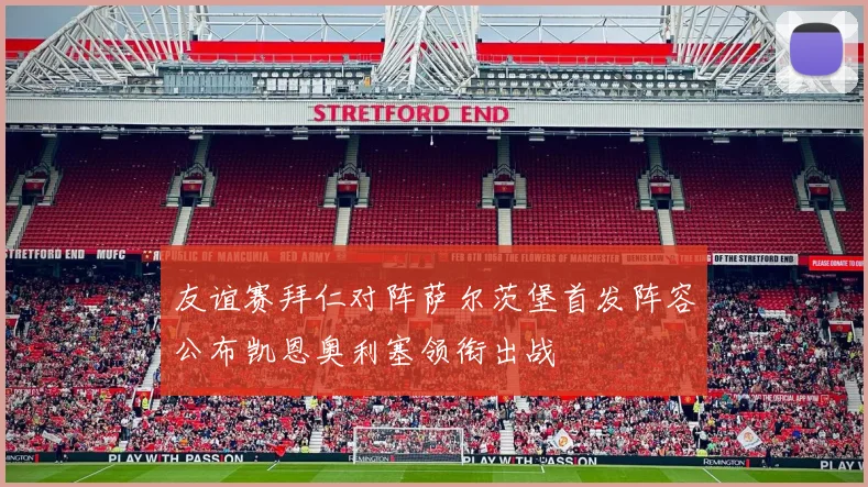 友谊赛拜仁对阵萨尔茨堡首发阵容公布凯恩奥利塞领衔出战
