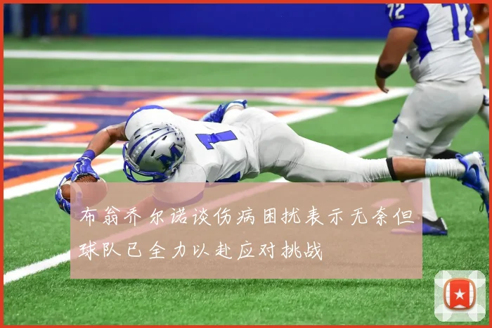 布翁乔尔诺谈伤病困扰表示无奈但球队已全力以赴应对挑战